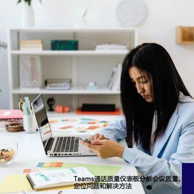 Teams通话质量仪表板分析会议质量，定位问题和解决方法 --世耕通信全球办公Teams专网
