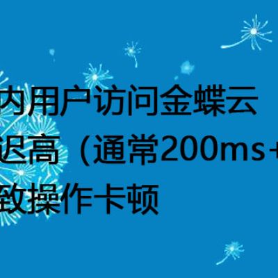 国内用户访问金蝶云延迟高（通常200ms+）导致操作卡顿--解决方案//世耕通信全球办公专网专线