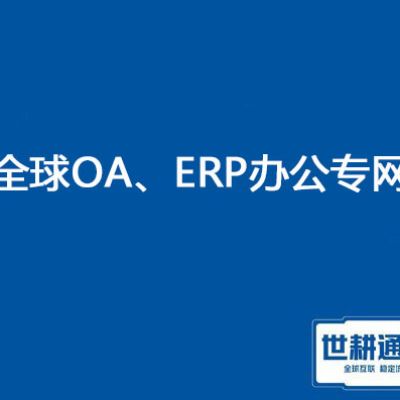1、ERP、OA部署方式，2、国外访问国内ERP、OA时通时不通卡慢？？？解决方案//世耕通信ERP、OA专网