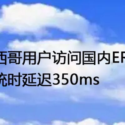 墨西哥用户访问国内ERP系统时延迟350ms--解决方案//世耕通信全球办公专网专线