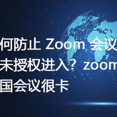 如何防止 Zoom 会议被未授权进入？zoom跨国会议很卡--解决方案//世耕通信全球Zoom视频会议专网专线