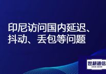 印尼公司链接国内网络卡顿严重 怎们办？？？解决方案//世耕通信全球办公专网 