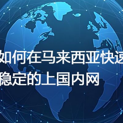 马来西亚上国内网的现状，如何在马来西亚快速稳定的上国内网--解决方案//世耕通信全球办公专网专线