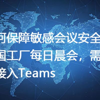 如何保障敏感会议安全？跨国工厂每日晨会，需稳定接入Teams--解决方案//世耕通信全球办公Teams专网