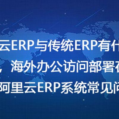 阿里云ERP与传统ERP有什么区别，海外办公访问部署在国内阿里云ERP系统常见问题​--- 解决方案//世耕通信全球ERP、OA办公专网专线