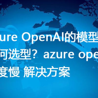 Azure OpenAI的模型如何选型？azure openai速度慢 解决方案--解决方案//世耕通信全球办公专网专线