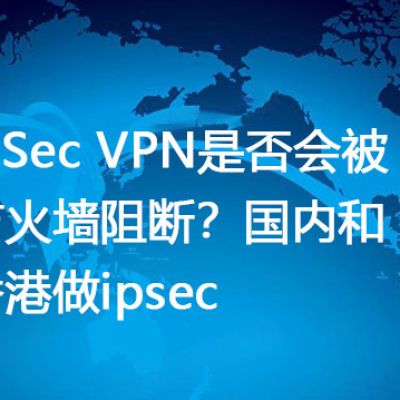 IPSec VPN是否会被防火墙阻断？国内和香港做ipsec  --解决方案//世耕通信全球办公专网专线