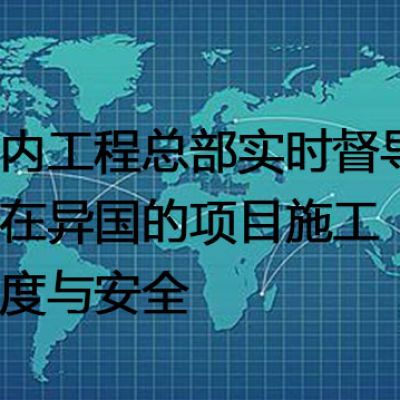 国内工程总部实时督导远在异国的项目施工进度与安全 --解决方案//世耕通信全球视频监控专网