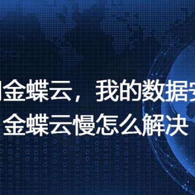 使用金蝶云，我的数据安全吗？金蝶云慢怎么解决---解决方案//世耕通信全球办公专网专线