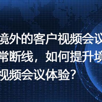 和境外的客户视频会议经常断线，如何提升境外视频会议体验？--解决方案/世耕通信全球视频专网专线