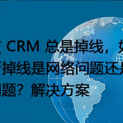 用友 CRM 总是掉线，如何判断掉线是网络问题还是系统问题？--解决方案//世耕通信全球办公专网专线