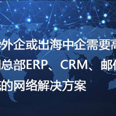 在华外企或出海中企需要高速访问总部ERP、CRM、邮件等系统--解决方案//世耕通信全球办公专网专线