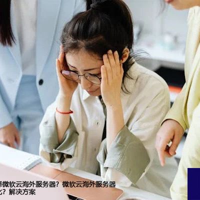 什么情况下选择微软云海外服务器？微软云海外服务器访问慢如何优化？--解决方案//世耕通信全球办公专网专线