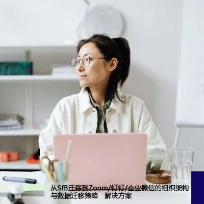 从SfB迁移到Zoom/钉钉/企业微信的组织架构与数据迁移策略--解决方案//世耕通信  即时通讯（IM）私有化部署