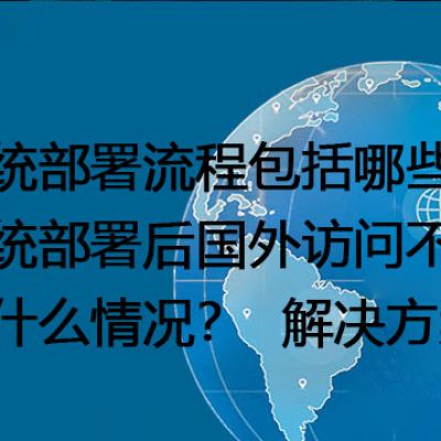 系统部署流程包括哪些？系统部署后国外访问不了是什么情况？--解决方案//世耕通信全球办公专网专线