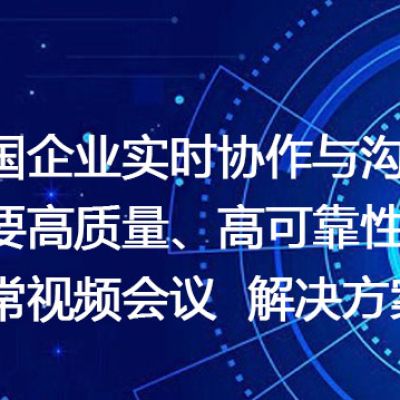 跨国企业实时协作与沟通: 需要高质量、高可靠性的日常视频会议 --解决方案//世耕通信全球视频专网专线