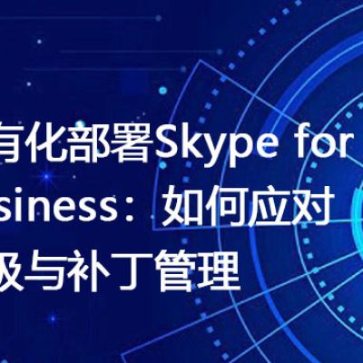 私有化部署Skype for Business:如何应对升级与补丁管理?-解决方案//世耕通信  即时通讯(IM)私有化部署