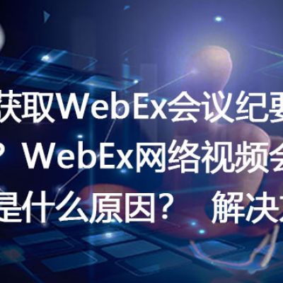 如何获取WebEx会议纪要或录音？WebEx网络视频会议断线是什么原因？--解决方案//世耕通信全球WebEx视频会议专网专线