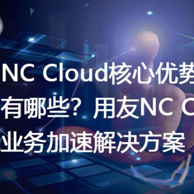 用友NC Cloud核心优势模块有哪些？用友NC Cloud跨境业务加速解决方案---世耕通信全球办公专网专线