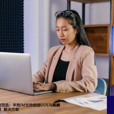 高校信创实验室首选：本地IM支持统信UOS与麒麟桌面端私有部署--解决方案//世耕通信  即时通讯（IM）私有化部署