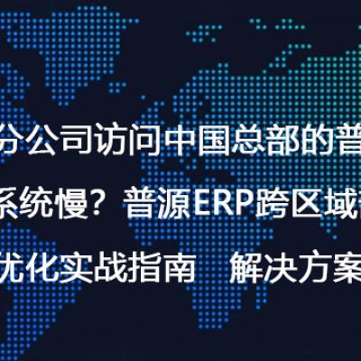 印尼分公司访问中国总部的普源ERP系统慢？普源ERP跨区域部署性能优化实战指南-- 解决方案//世耕通信全球ERP、OA办公专网专线