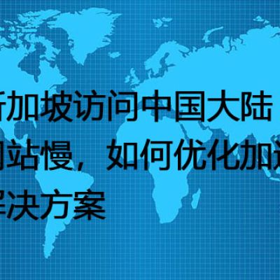 新加坡访问中国大陆网站慢，如何优化加速？--解决方案//世耕通信全球办公专网专线