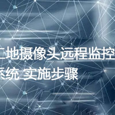 工地摄像头远程监控系统 实施步骤？--解决方案//世耕通信全球视频监控专网