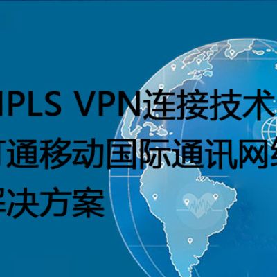 MPLS VPN连接技术：打通移动国际通讯网络 --解决方案//世耕通信全球办公专网专线