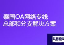 泰国链接国内OA系统慢，泰国OA网络专线总部和分支？？？解决方案//世耕通信ERP、OA专网服务商