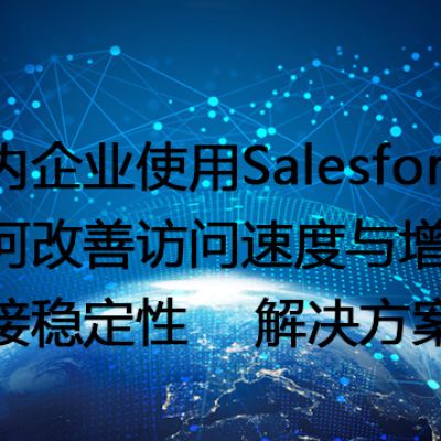 国内企业使用Salesforce：如何改善访问速度与增强连接稳定性--解决方案//世耕通信全球办公专网专线