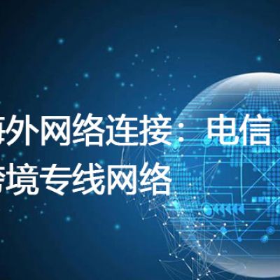 海外网络连接：电信跨境专线网络--解决方案//世耕通信全球办公专网专线