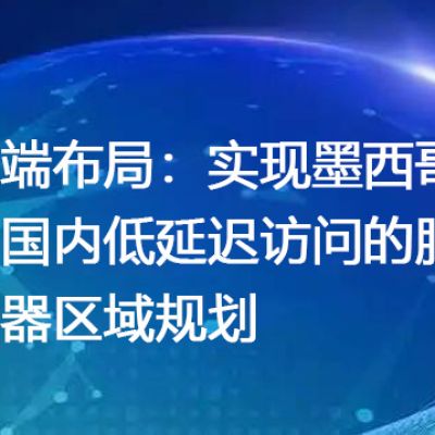 云端布局：实现墨西哥与国内低延迟访问的服务器区域规划--解决方案//世耕通信全球办公专网专线