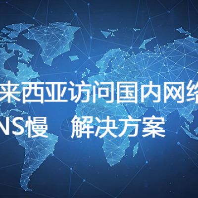 马来西亚访问国内网络DNS慢--解决方案//世耕通信全球办公专网专线