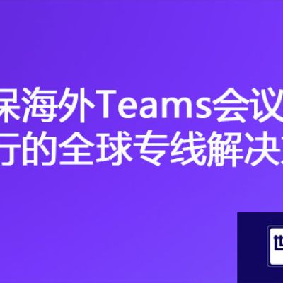 全球通联：稳定海外Teams会议的专用网络专线方案？？？解决方案//世耕通信全球办公专网