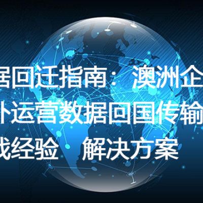 数据回迁指南：澳洲企业海外运营数据回国传输的实战经验--解决方案//世耕通信全球办公专网专线