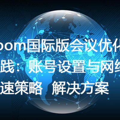 告别Zoom国际版卡顿：深度优化账户与网络环境--解决方案//世耕通信全球办公Zoom专网