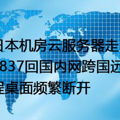 日本机房云服务器走4837回国内网跨国远程桌面频繁断开--解决方案//世耕通信全球办公专网专线