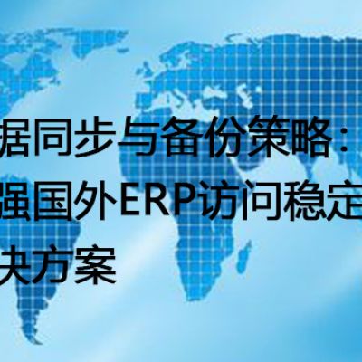 数据同步与备份策略：增强国外ERP访问稳定性-- 解决方案//世耕通信全球ERP、OA办公专网专线