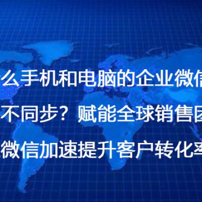为什么手机和电脑的企业微信消息不同步？赋能全球销售团队：企业微信加速提升客户转化率--解决方案//世耕通信全球办公专网专线