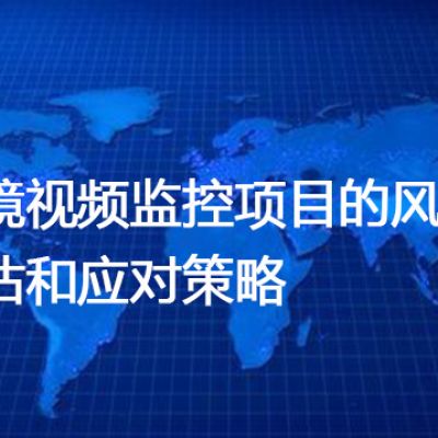 跨境视频监控项目的风险评估和应对策略--解决方案//世耕通信全球视频监控专网