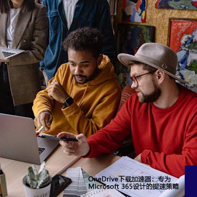 OneDrive下载加速器：专为Microsoft 365设计的提速策略--解决方案//世耕通信全球办公专网专线