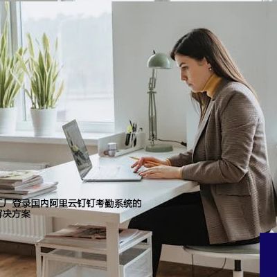 如何克服印度工厂登录国内阿里云钉钉考勤系统的登录难题？--解决方案//世耕通信全球办公专网专线