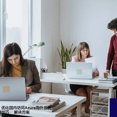 加速连接体验：优化国内访问Azure海外系统慢等问题的关键技巧--解决方案//世耕通信全球办公专网专线