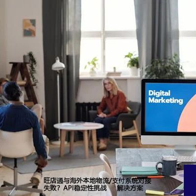 旺店通与海外本地物流/支付系统对接失败？API稳定性挑战--解决方案//世耕通信全球办公专网专线
