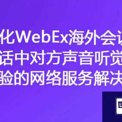 "清晰传达：优化WebEx海外会议通话中对方声音听觉体验的网络服务"？？？解决方案//世耕通信全球办公专网