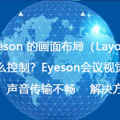 Eyeson 的画面布局（Layout）怎么控制？Eyeson会议视觉不佳，声音传输不畅--解决方案//世耕通信全球视频专网专线
