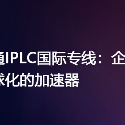 联通IPLC国际专线：企业全球化的加速器--解决方案//世耕通信全球办公专网专线