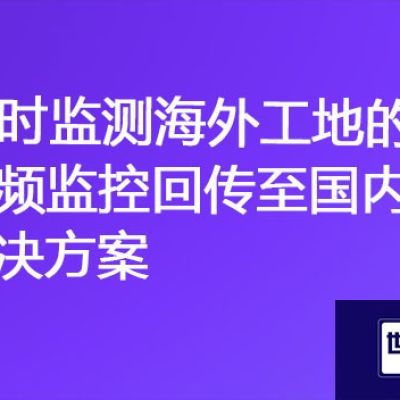 ​"远程观察：实时监测海外工地的视频监控回传至国内"？？？解决方案//世耕通信全球视频监控专网
