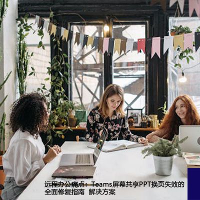 远程办公痛点：Teams屏幕共享PPT换页失效的全面修复指南--解决方案//世耕通信全球办公Teams专网