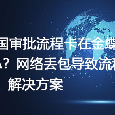 跨国审批流程卡在金蝶云OA？网络丢包导致流程停滞-- 解决方案//世耕通信全球ERP、OA办公专网专线